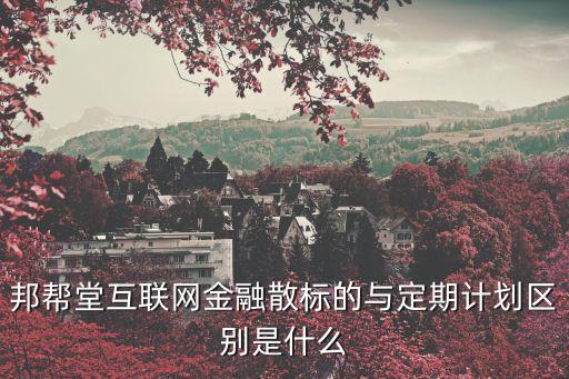 邦幫堂互聯(lián)網(wǎng)金融散標的與定期計劃區(qū)別是什么