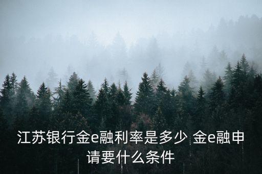 江蘇銀行金e融利率是多少 金e融申請要什么條件