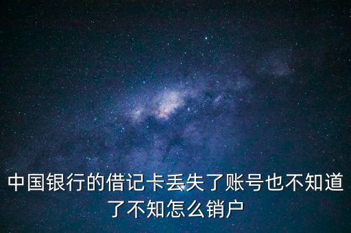 中國銀行的借記卡丟失了賬號(hào)也不知道了不知怎么銷戶