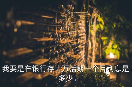 我要是在銀行存十萬活期一個(gè)月利息是多少