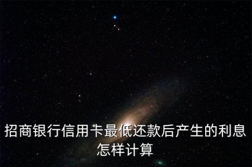 招商銀行信用卡最低還款后產(chǎn)生的利息怎樣計算