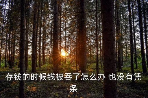 錢被吃了怎么辦啊，存錢的時候錢被吞了怎么辦 也沒有憑條