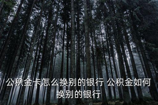 公積金卡怎么換別的銀行 公積金如何換別的銀行