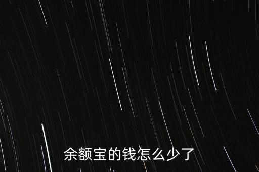 余額寶錢怎么少了，余額寶里的錢怎么不知不覺就少了
