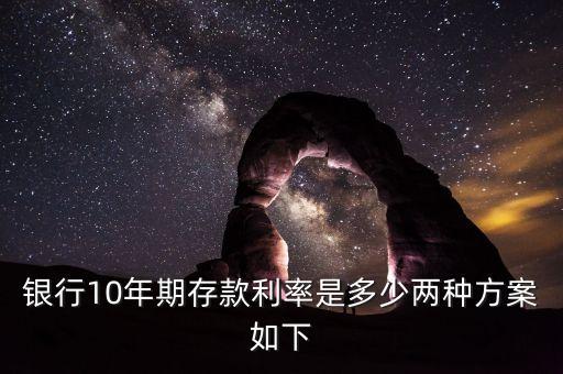 年利息怎么算10年，銀行10年期存款利率是多少兩種方案如下