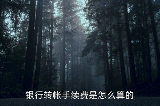 銀行轉(zhuǎn)帳手續(xù)費(fèi)是怎么算的