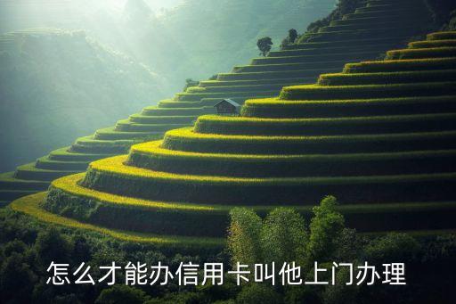 怎么才能辦信用卡叫他上門辦理