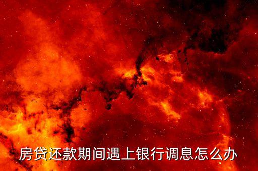 銀行還房貸利息上調(diào)怎么辦，銀行房貸利率上浮了腫么辦啊