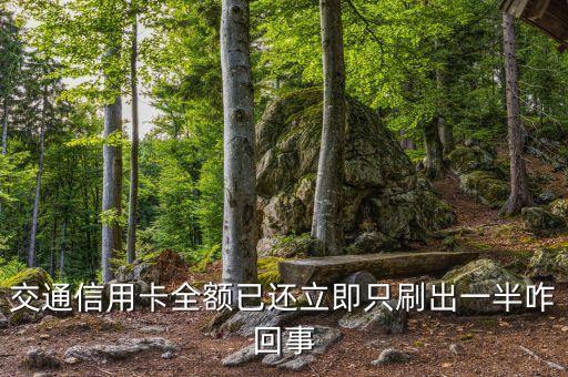 信用卡還一半能刷出來怎么回事，交通信用卡全額已還立即只刷出一半咋回事