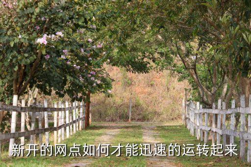 新開網(wǎng)點怎么運行，新開的網(wǎng)點如何才能迅速的運轉起來