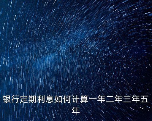 銀行定期利息如何計(jì)算一年二年三年五年