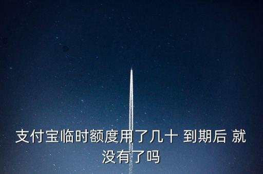 支付寶臨時額度用了幾十 到期后 就沒有了嗎
