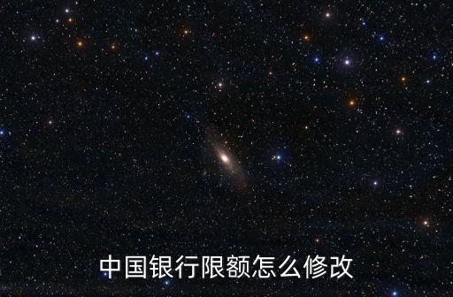 中國銀行轉(zhuǎn)賬建行轉(zhuǎn)賬限額怎么改，中國銀行限額怎么修改