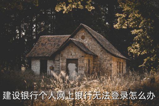 建行網(wǎng)站登陸不了怎么辦，建行網(wǎng)上銀行登錄不上怎麼辦