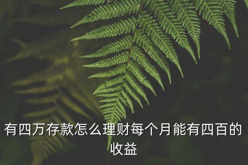 四萬(wàn)元怎么存利息高，有四萬(wàn)存款怎么理財(cái)每個(gè)月能有四百的收益