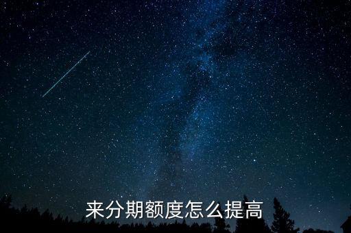 來分期臨時提額怎么得，來分期額度怎么搞