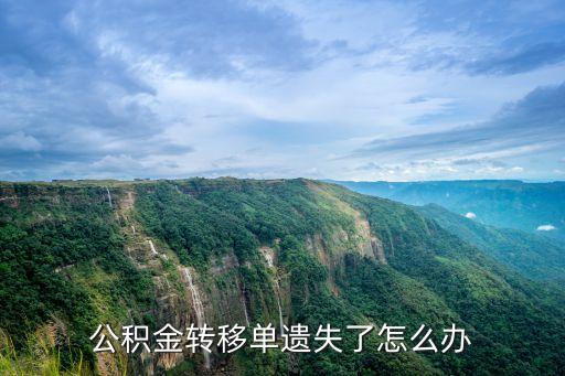 公積金轉(zhuǎn)移單沒(méi)有了怎么辦，公積金轉(zhuǎn)移單丟了怎么辦