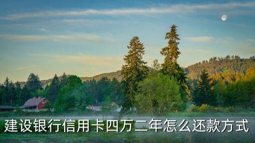 建設(shè)銀行信用卡四萬二年怎么還款方式
