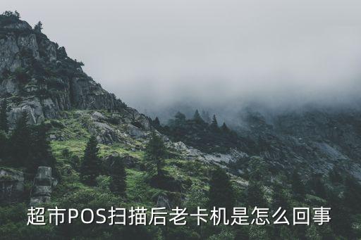 pos機(jī)容易卡怎么辦，超市POS掃描后老卡機(jī)是怎么回事