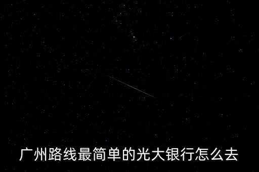 光大銀行網(wǎng)點(diǎn)怎么走，廣州路線最簡(jiǎn)單的光大銀行怎么去