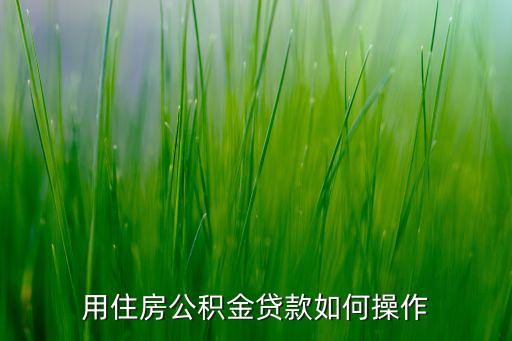 房貸怎么用住房公積金，怎樣用住房公積金貸款