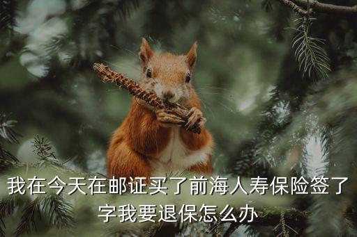 我買的前海人壽怎么辦，我在今天在郵證買了前海人壽保險簽了字我要退保怎么辦