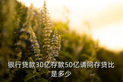 銀行貸款30億存款50億請問存貸比是多少