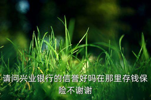 興業(yè)銀行信譽怎么樣，興業(yè)銀行的信譽怎么樣