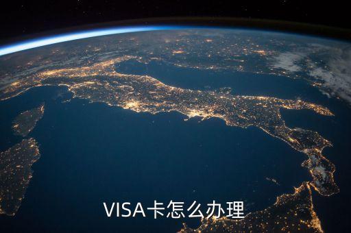 華夏卡visa怎么辦理，VISA卡怎么辦理