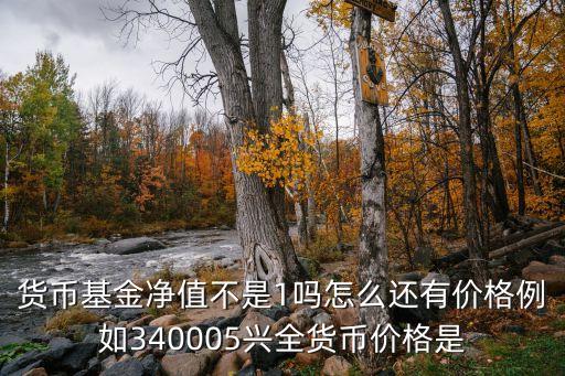 貨幣基金凈值不是1嗎怎么還有價(jià)格例如340005興全貨幣價(jià)格是
