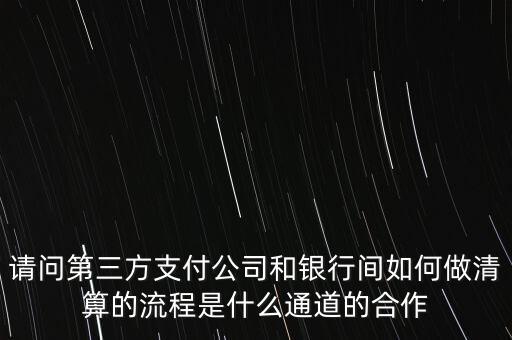 請問第三方支付公司和銀行間如何做清算的流程是什么通道的合作