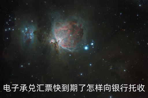電子承兌匯票快到期了怎樣向銀行托收