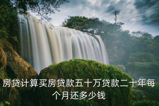 50萬的房子按揭怎么算的，房貸計算買房貸款五十萬貸款二十年每個月還多少錢