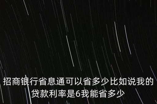招商銀行省息通可以省多少比如說(shuō)我的貸款利率是6我能省多少