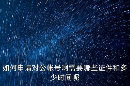 如何申請對公帳號啊需要哪些證件和多少時間呢