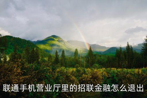 招聯(lián)金融貸款怎么取消，聯(lián)通手機營業(yè)廳里的招聯(lián)金融怎么退出