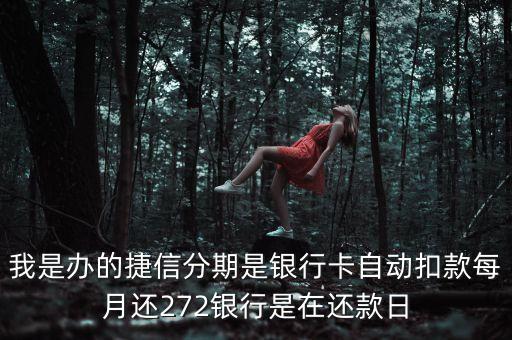 我是辦的捷信分期是銀行卡自動扣款每月還272銀行是在還款日