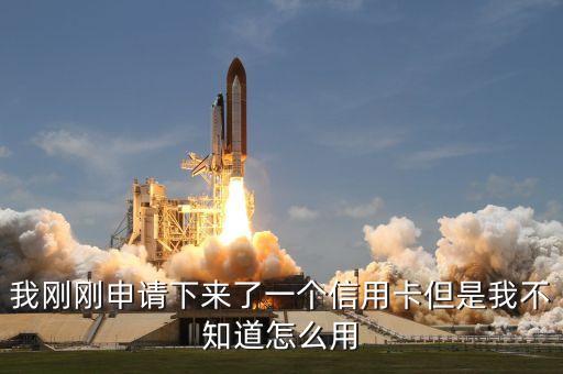 我剛剛申請下來了一個信用卡但是我不知道怎么用