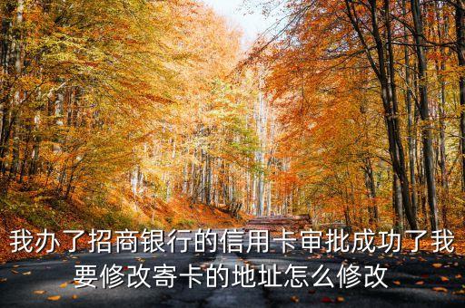 我辦了招商銀行的信用卡審批成功了我要修改寄卡的地址怎么修改