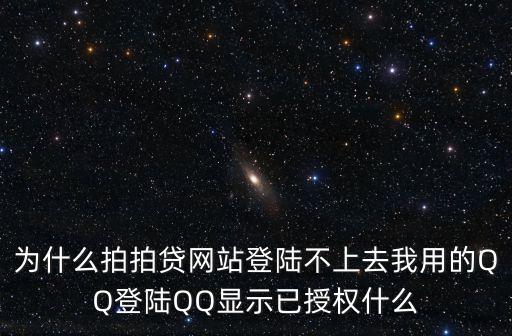 為什么拍拍貸網(wǎng)站登陸不上去我用的QQ登陸QQ顯示已授權(quán)什么