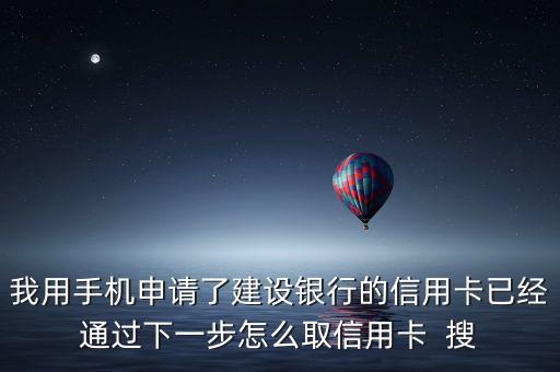 我用手機(jī)申請了建設(shè)銀行的信用卡已經(jīng)通過下一步怎么取信用卡  搜