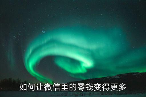 微信零錢怎么變多，怎么樣可以讓微信的錢變多