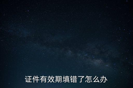 證件有效期填錯(cuò)了怎么辦