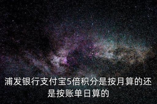 浦發(fā) 5倍積分 怎么算，浦發(fā)的5倍積分是按照交易日算還是記賬日算