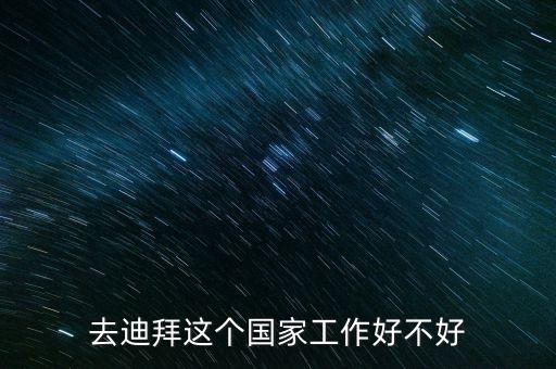 去迪拜這個(gè)國(guó)家工作好不好