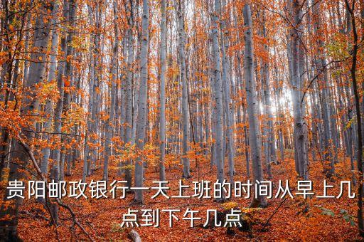 貴陽銀行休息怎么休息，貴陽郵政銀行一天上班的時間從早上幾點到下午幾點
