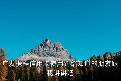 廣發(fā)攜程怎么使用，最近總是出差朋友推薦廣發(fā)攜程聯(lián)名卡它有什么功能呢我也不了
