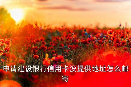 申請建設(shè)銀行信用卡沒提供地址怎么郵寄