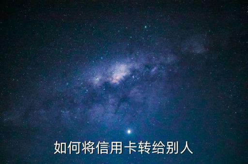 如何將信用卡轉(zhuǎn)給別人