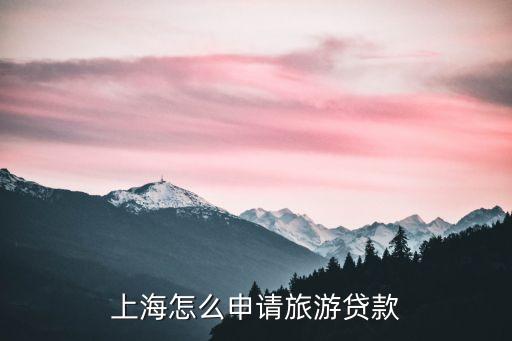 旅游開(kāi)發(fā)貸款怎么辦理，申請(qǐng)旅游貸款如何申請(qǐng)